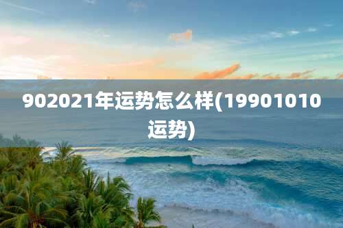 902021年运势怎么样(19901010运势)