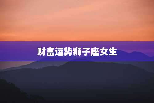 财富运势狮子座女生