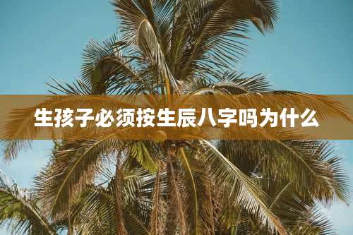 生孩子必须按生辰八字吗为什么