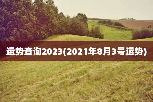 运势查询2023(2021年8月3号运势)