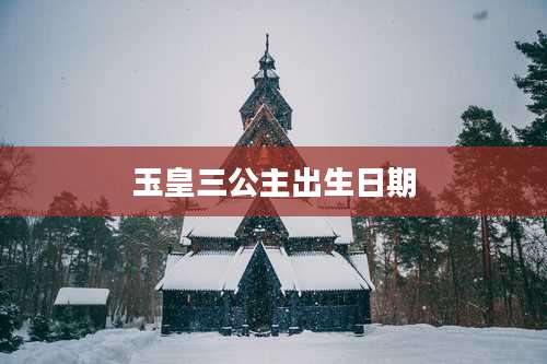 玉皇三公主出生日期