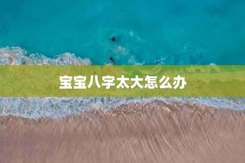 宝宝八字太大怎么办