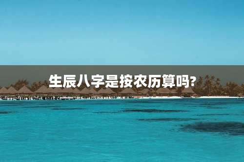 生辰八字是按农历算吗?