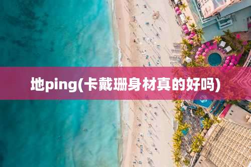 地ping(卡戴珊身材真的好吗)