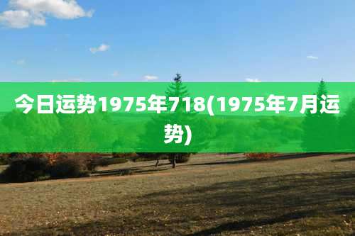 今日运势1975年718(1975年7月运势)