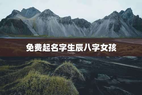 免费起名字生辰八字女孩