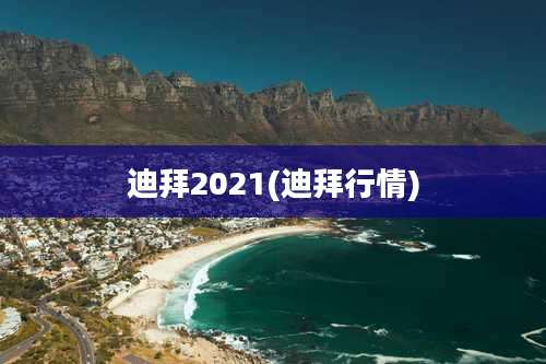 迪拜2021(迪拜行情)