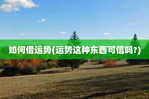 如何借运势(运势这种东西可信吗?)