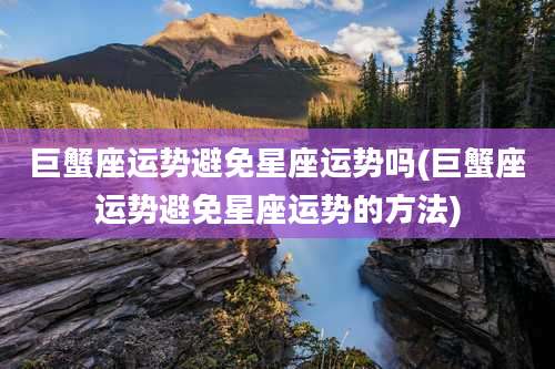 巨蟹座运势避免星座运势吗(巨蟹座运势避免星座运势的方法)