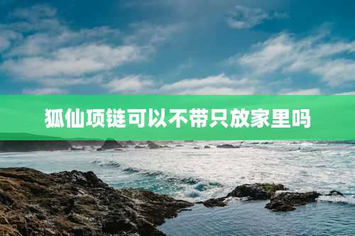 狐仙项链可以不带只放家里吗