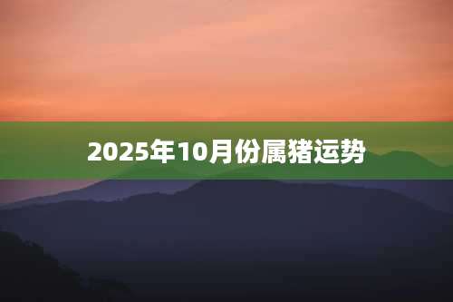 2025年10月份属猪运势