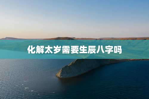 化解太岁需要生辰八字吗