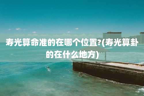 寿光算命准的在哪个位置?(寿光算卦的在什么地方)