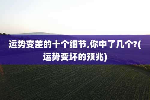 运势变差的十个细节,你中了几个?(运势变坏的预兆)