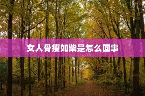 女人骨瘦如柴是怎么回事