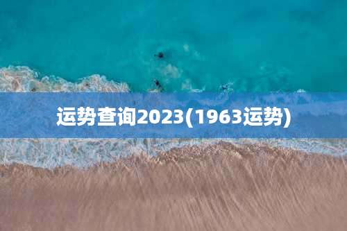 运势查询2023(1963运势)