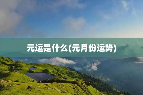 元运是什么(元月份运势)