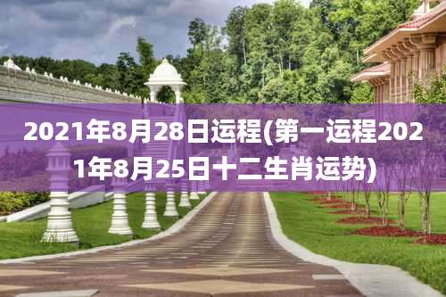 2021年8月28日运程(第一运程2021年8月25日十二生肖运势)