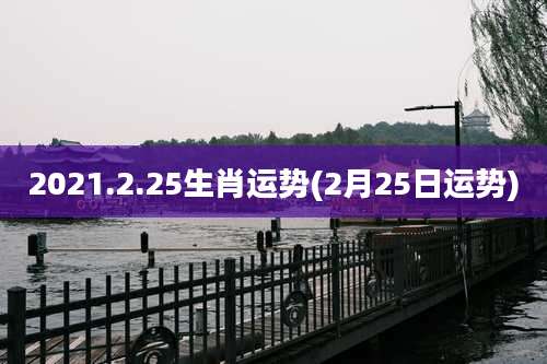 2021.2.25生肖运势(2月25日运势)