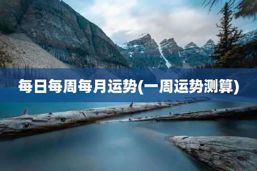 每日每周每月运势(一周运势测算)