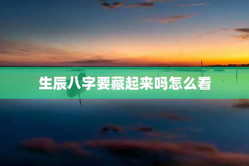 生辰八字要藏起来吗怎么看