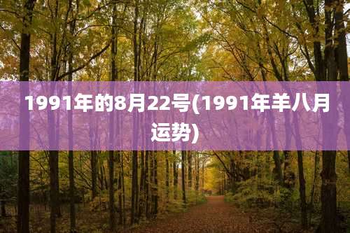 1991年的8月22号(1991年羊八月运势)