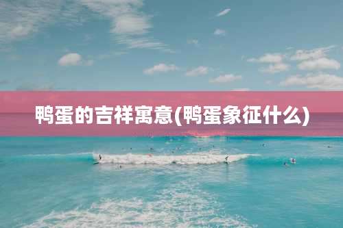 鸭蛋的吉祥寓意(鸭蛋象征什么)