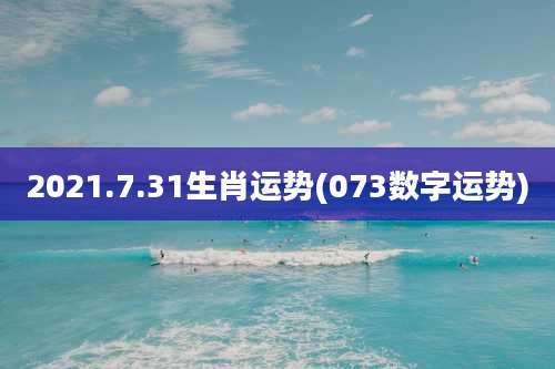 2021.7.31生肖运势(073数字运势)