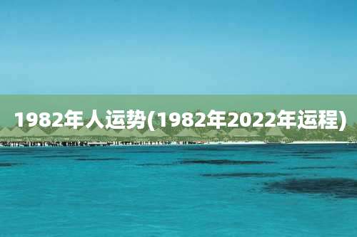 1982年人运势(1982年2022年运程)