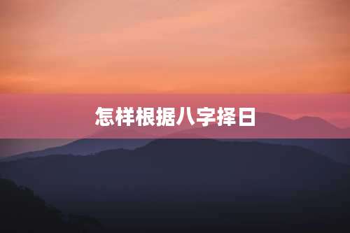 怎样根据八字择日