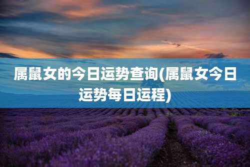 属鼠女的今日运势查询(属鼠女今日运势每日运程)