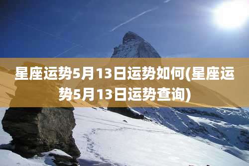 星座运势5月13日运势如何(星座运势5月13日运势查询)