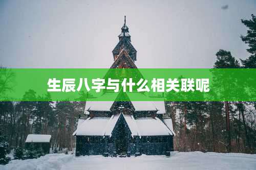 生辰八字与什么相关联呢