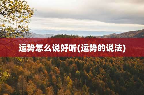 运势怎么说好听(运势的说法)