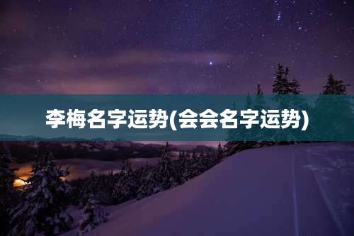 李梅名字运势(会会名字运势)