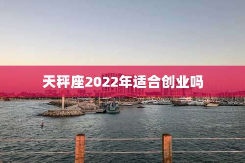 天秤座2022年适合创业吗