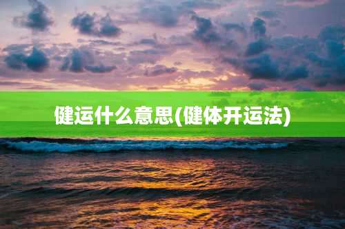 健运什么意思(健体开运法)