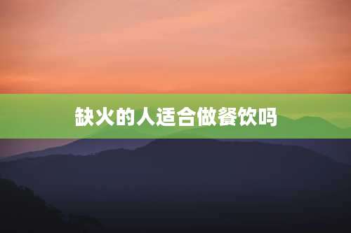 缺火的人适合做餐饮吗