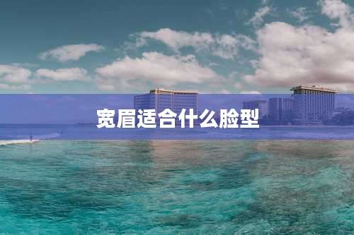 宽眉适合什么脸型