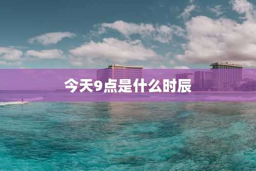 今天9点是什么时辰