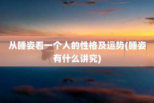 从睡姿看一个人的性格及运势(睡姿有什么讲究)