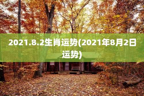 2021.8.2生肖运势(2021年8月2日运势)