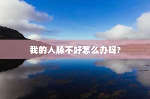 我的人脉不好怎么办呀?