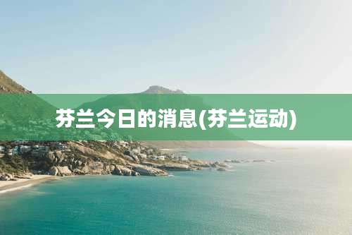 芬兰今日的消息(芬兰运动)