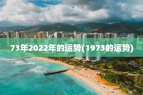 73年2022年的运势(1973的运势)