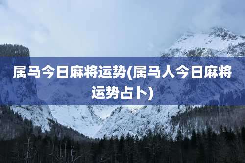 属马今日麻将运势(属马人今日麻将运势占卜)