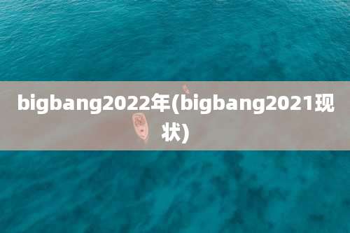 bigbang2022年(bigbang2021现状)