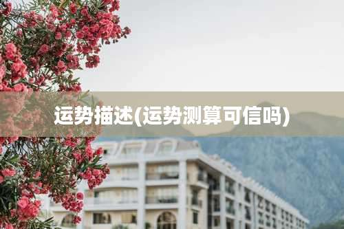 运势描述(运势测算可信吗)