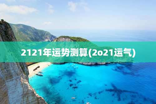 2121年运势测算(2o21运气)