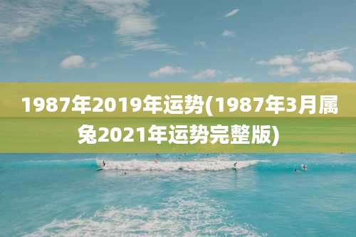 1987年2019年运势(1987年3月属兔2021年运势完整版)